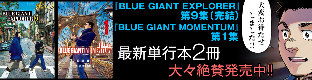 『BLUE　GIANT　EXPLORER』第9集(完結)『BLUE　GIANT　MOMENTUM』第1集 最新単行本2冊同時発売中!!　