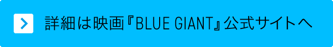 詳細は 映画『BLUE GIANT』公式サイト へ